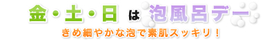 金・土・日は泡風呂デー//きめ細やかな泡で素肌スッキリ！