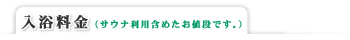 入浴料金//（サウナ利用含めたお値段です。）